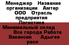 Менеджер › Название организации ­ Амтар, ООО › Отрасль предприятия ­ Логистика › Минимальный оклад ­ 25 000 - Все города Работа » Вакансии   . Адыгея респ.